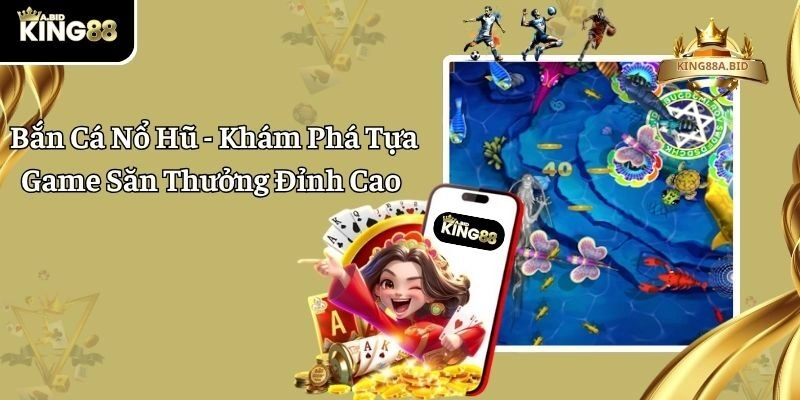 Bắn Cá Nổ Hũ – Khám Phá Tựa Game Săn Thưởng Đỉnh Cao