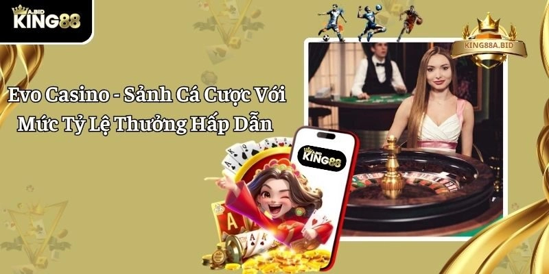 Evo Casino – Sảnh Cá Cược Với Mức Tỷ Lệ Thưởng Hấp Dẫn
